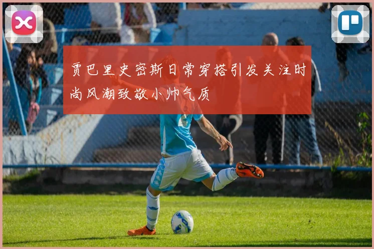 贾巴里史密斯日常穿搭引发关注时尚风潮致敬小帅气质
