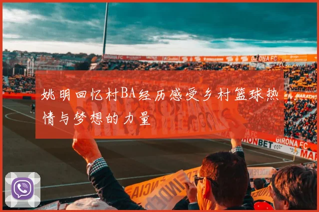 姚明回忆村BA经历感受乡村篮球热情与梦想的力量