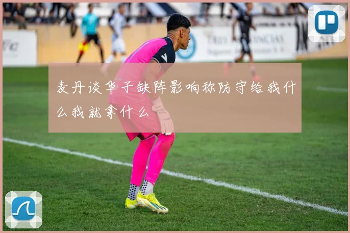 麦丹谈华子缺阵影响称防守给我什么我就拿什么