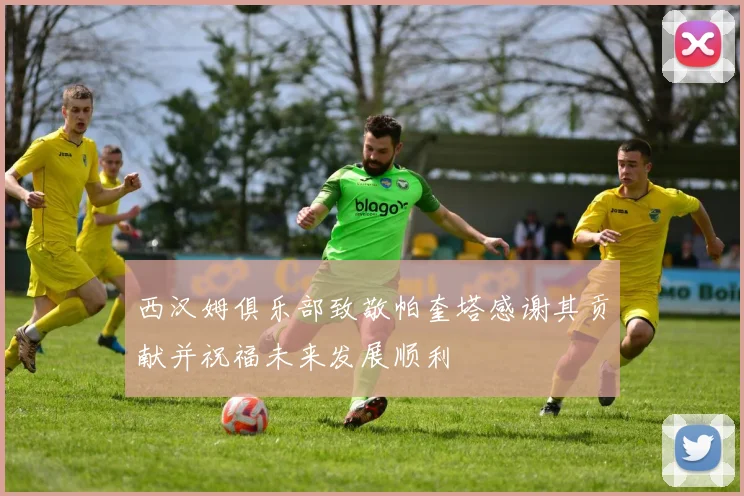 西汉姆俱乐部致敬帕奎塔感谢其贡献并祝福未来发展顺利