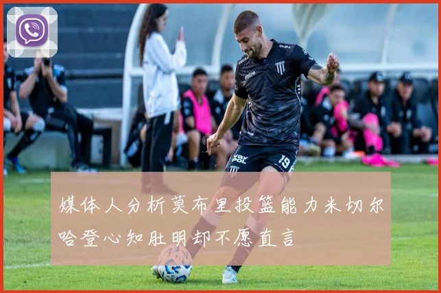 媒体人分析莫布里投篮能力米切尔哈登心知肚明却不愿直言