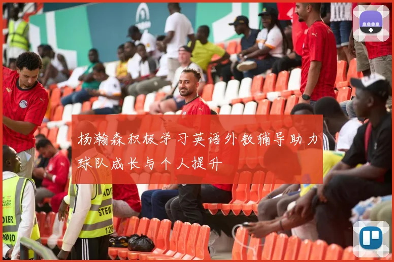 杨瀚森积极学习英语外教辅导助力球队成长与个人提升