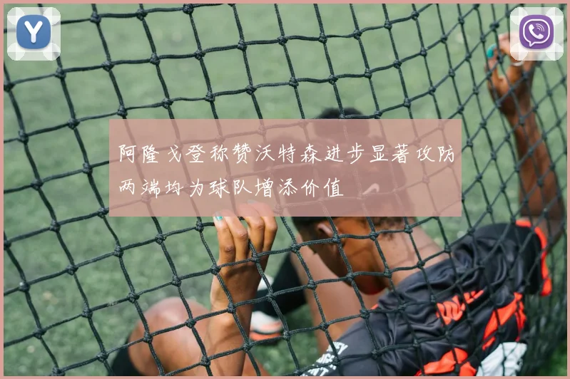 阿隆戈登称赞沃特森进步显著攻防两端均为球队增添价值