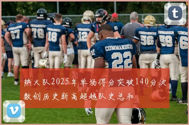热火队2025年单场得分突破140分次数创历史新高超越队史总和