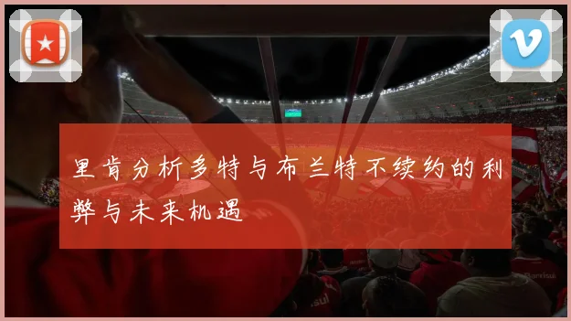 里肯分析多特与布兰特不续约的利弊与未来机遇