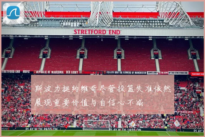 斯波力挺约维奇尽管投篮失准依然展现重要价值与自信心不减