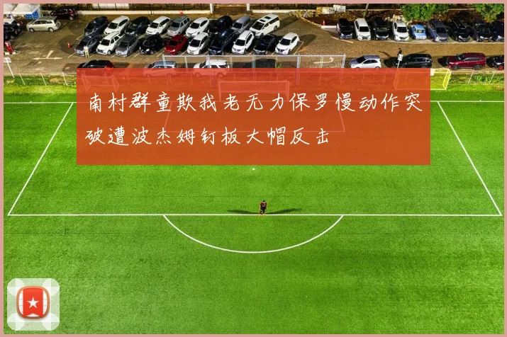 南村群童欺我老无力保罗慢动作突破遭波杰姆钉板大帽反击