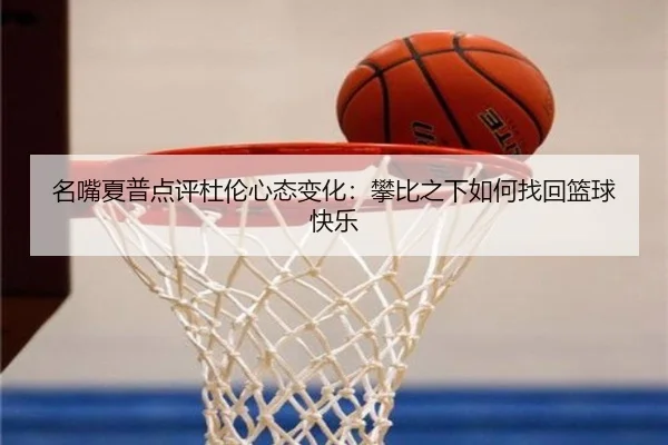 名嘴夏普点评杜伦心态变化:攀比之下如何找回篮球快乐